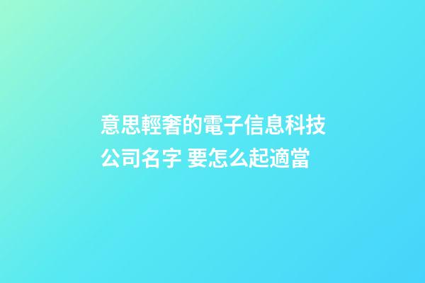 意思輕奢的電子信息科技公司名字 要怎么起適當-第1張-公司起名-玄機派